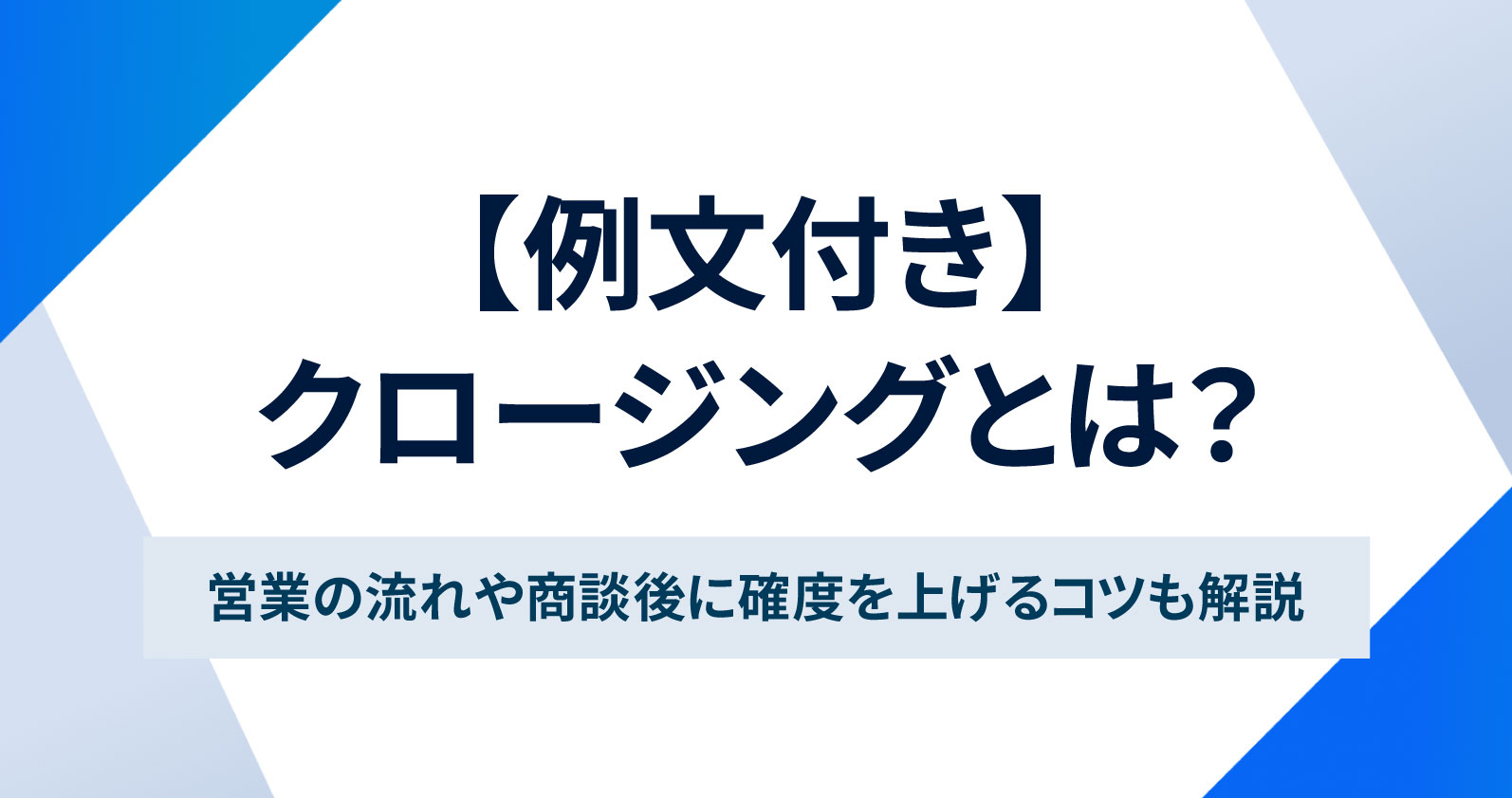 クロージングとは？営業の流れや商談後に確度を上げるコツも解説【例文 