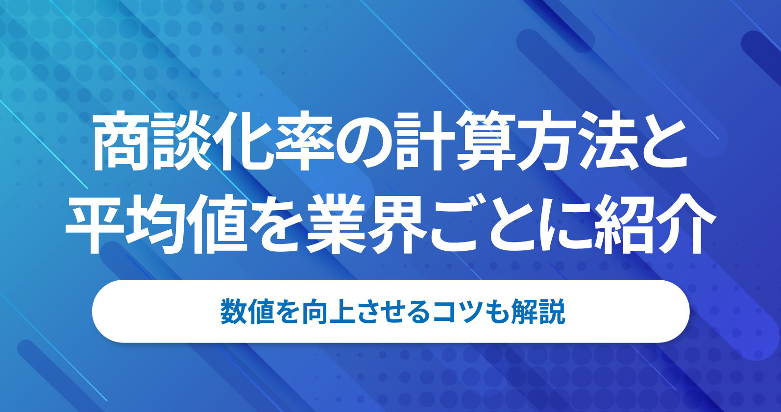 商談化率の計算方法と平均値を業界ごとに紹介｜数値を向上させるコツも 