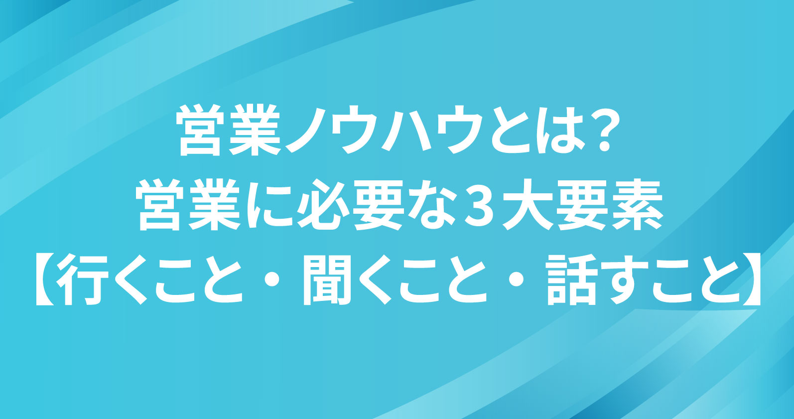 営業ノウハウとは？営業に必要な3大要素【行くこと・聞くこと・話すこと】 | お役立ち情報 | Sales Marker(セールスマーカー)